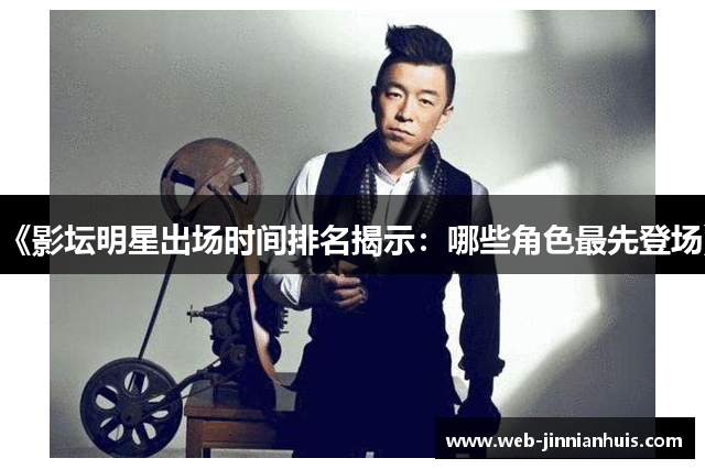 《影坛明星出场时间排名揭示：哪些角色最先登场》
