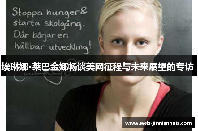 埃琳娜·莱巴金娜畅谈美网征程与未来展望的专访 