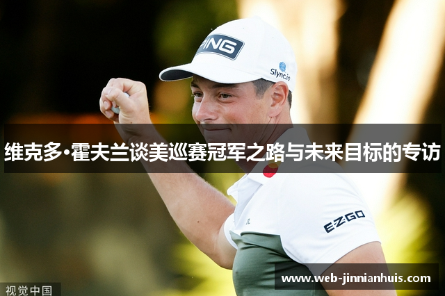 维克多·霍夫兰谈美巡赛冠军之路与未来目标的专访