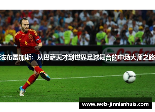 法布雷加斯：从巴萨天才到世界足球舞台的中场大师之路