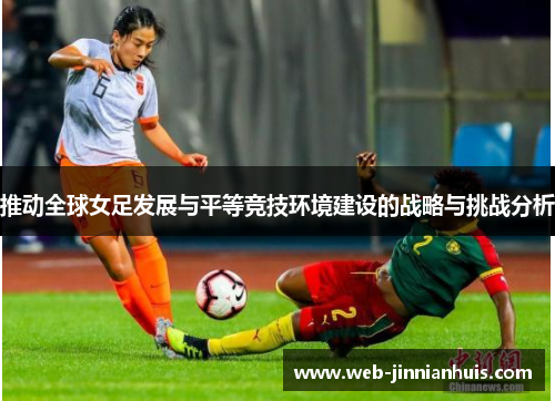 推动全球女足发展与平等竞技环境建设的战略与挑战分析