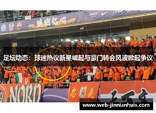 足坛动态：球迷热议新星崛起与豪门转会风波掀起争议