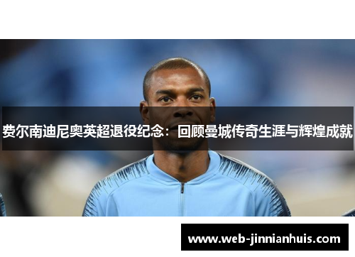 费尔南迪尼奥英超退役纪念：回顾曼城传奇生涯与辉煌成就