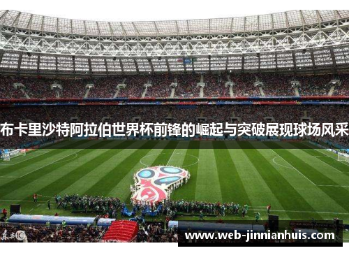 布卡里沙特阿拉伯世界杯前锋的崛起与突破展现球场风采