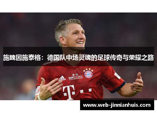 施魏因施泰格：德国队中场灵魂的足球传奇与荣耀之路