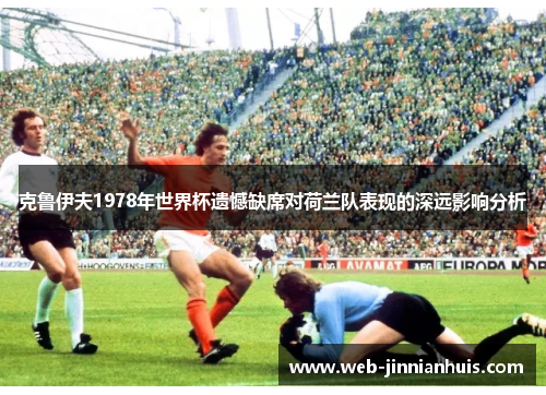克鲁伊夫1978年世界杯遗憾缺席对荷兰队表现的深远影响分析