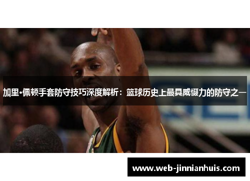 加里·佩顿手套防守技巧深度解析：篮球历史上最具威慑力的防守之一