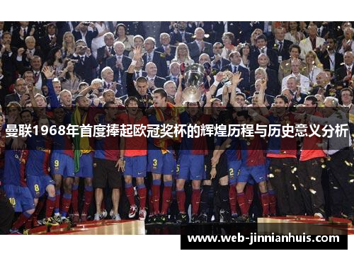 曼联1968年首度捧起欧冠奖杯的辉煌历程与历史意义分析