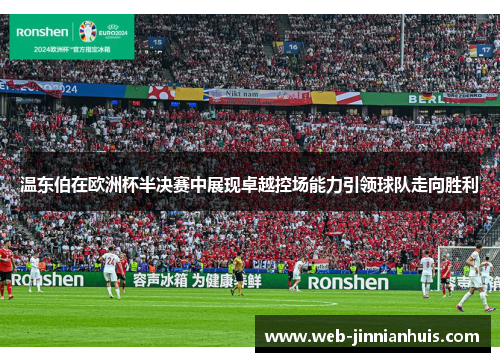 温东伯在欧洲杯半决赛中展现卓越控场能力引领球队走向胜利