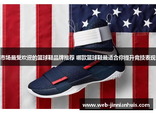 市场最受欢迎的篮球鞋品牌推荐 哪款篮球鞋最适合你提升竞技表现