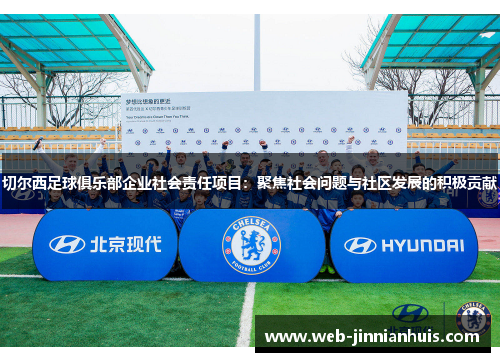 切尔西足球俱乐部企业社会责任项目：聚焦社会问题与社区发展的积极贡献