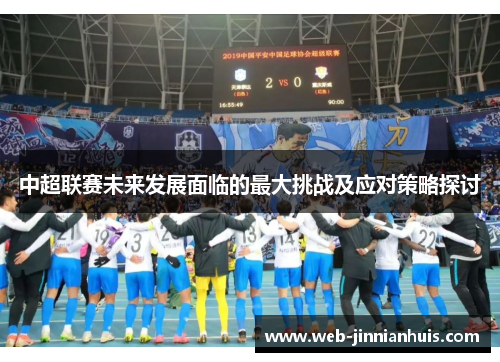 中超联赛未来发展面临的最大挑战及应对策略探讨