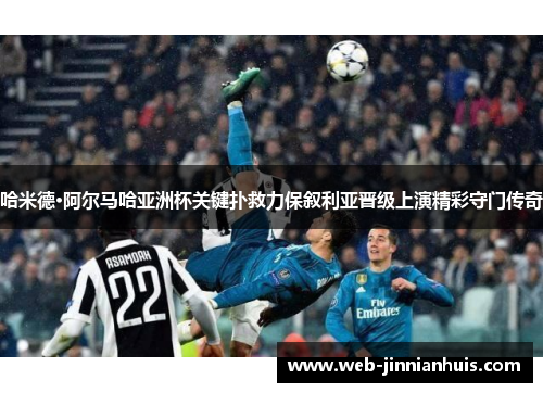 哈米德·阿尔马哈亚洲杯关键扑救力保叙利亚晋级上演精彩守门传奇