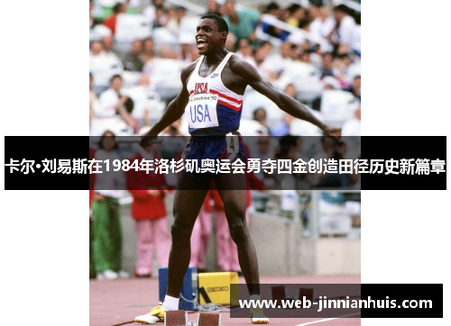 卡尔·刘易斯在1984年洛杉矶奥运会勇夺四金创造田径历史新篇章