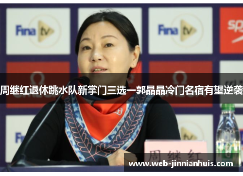 周继红退休跳水队新掌门三选一郭晶晶冷门名宿有望逆袭