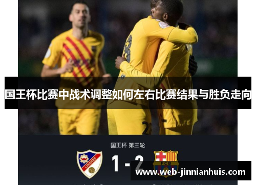 国王杯比赛中战术调整如何左右比赛结果与胜负走向