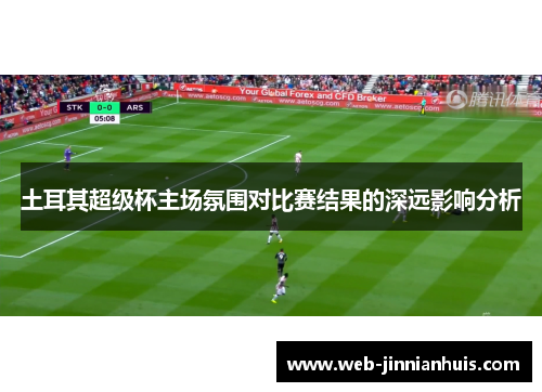 土耳其超级杯主场氛围对比赛结果的深远影响分析