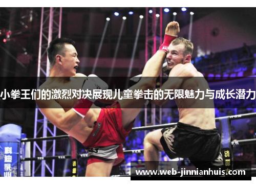 小拳王们的激烈对决展现儿童拳击的无限魅力与成长潜力