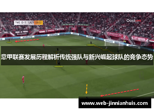 意甲联赛发展历程解析传统强队与新兴崛起球队的竞争态势