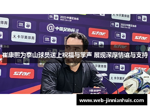 崔康熙为泰山球员送上祝福与掌声 展现深厚情谊与支持
