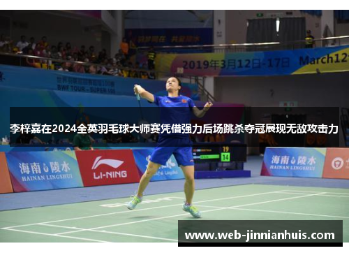 李梓嘉在2024全英羽毛球大师赛凭借强力后场跳杀夺冠展现无敌攻击力