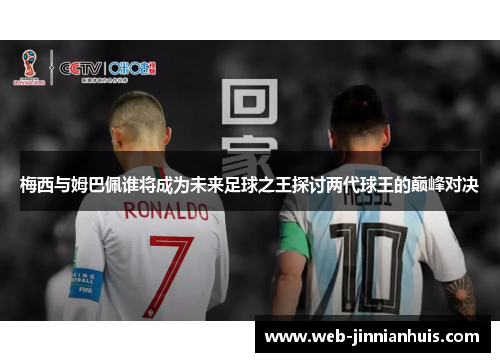 梅西与姆巴佩谁将成为未来足球之王探讨两代球王的巅峰对决
