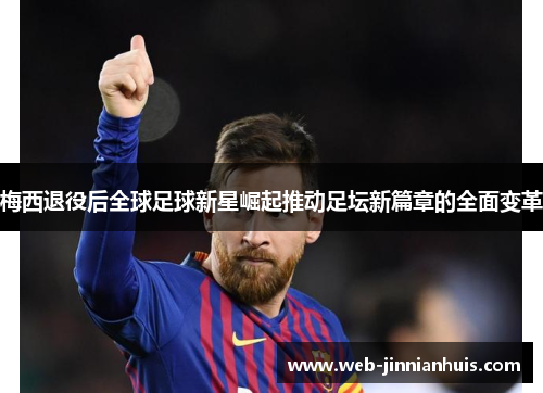 梅西退役后全球足球新星崛起推动足坛新篇章的全面变革