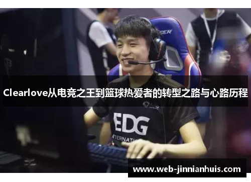 Clearlove从电竞之王到篮球热爱者的转型之路与心路历程