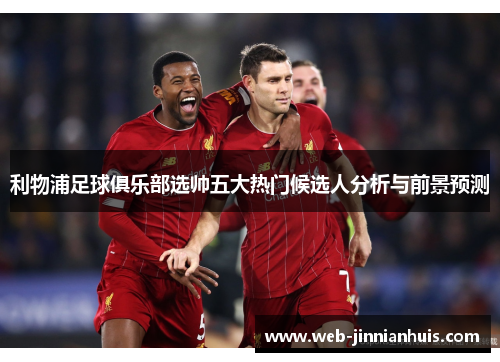 利物浦足球俱乐部选帅五大热门候选人分析与前景预测