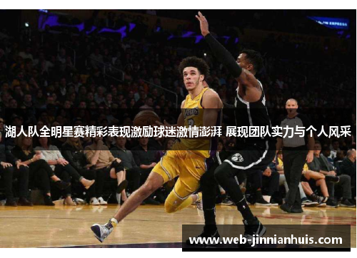 湖人队全明星赛精彩表现激励球迷激情澎湃 展现团队实力与个人风采