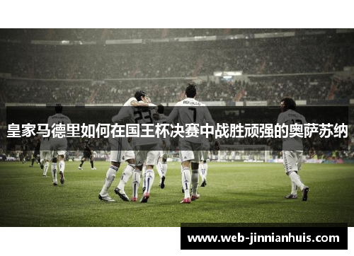 皇家马德里如何在国王杯决赛中战胜顽强的奥萨苏纳