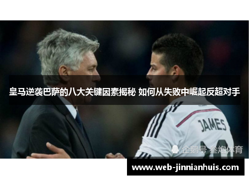 皇马逆袭巴萨的八大关键因素揭秘 如何从失败中崛起反超对手