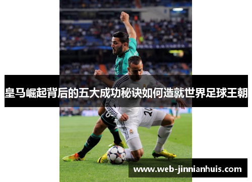 皇马崛起背后的五大成功秘诀如何造就世界足球王朝