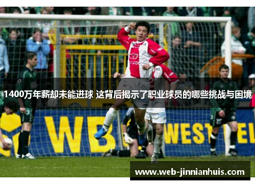 1400万年薪却未能进球 这背后揭示了职业球员的哪些挑战与困境