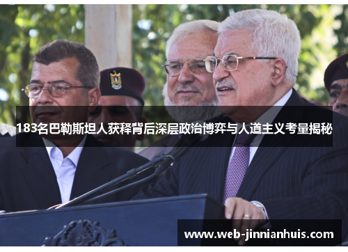 183名巴勒斯坦人获释背后深层政治博弈与人道主义考量揭秘
