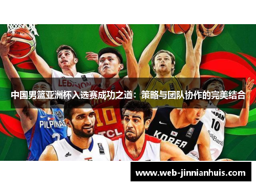 中国男篮亚洲杯入选赛成功之道：策略与团队协作的完美结合