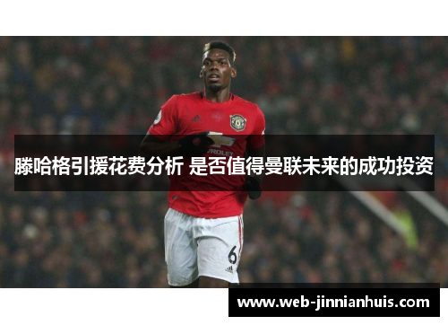 滕哈格引援花费分析 是否值得曼联未来的成功投资