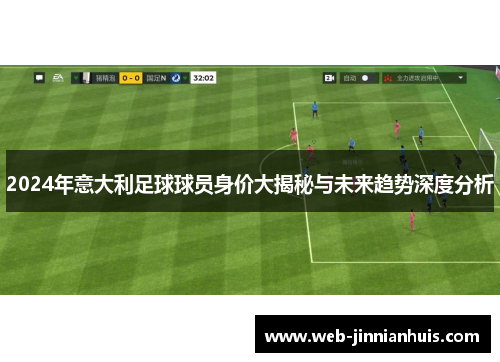 2024年意大利足球球员身价大揭秘与未来趋势深度分析