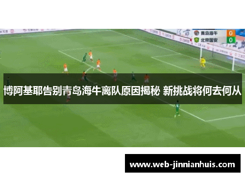 博阿基耶告别青岛海牛离队原因揭秘 新挑战将何去何从