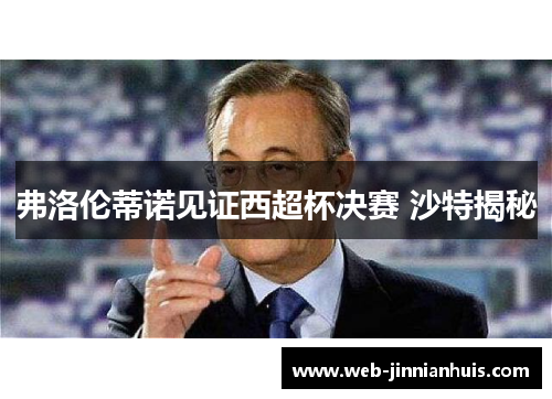 弗洛伦蒂诺见证西超杯决赛 沙特揭秘