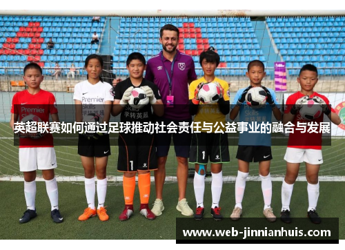 英超联赛如何通过足球推动社会责任与公益事业的融合与发展