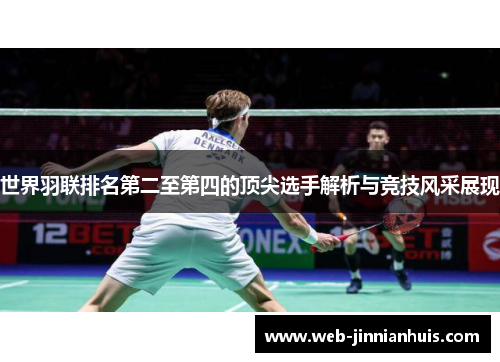 世界羽联排名第二至第四的顶尖选手解析与竞技风采展现