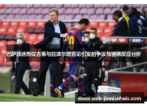巴萨球迷热议古蒂与拉波尔塔言论引发的争议与情感反应分析