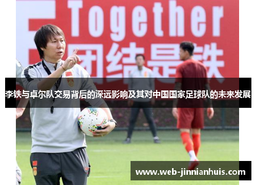 李铁与卓尔队交易背后的深远影响及其对中国国家足球队的未来发展