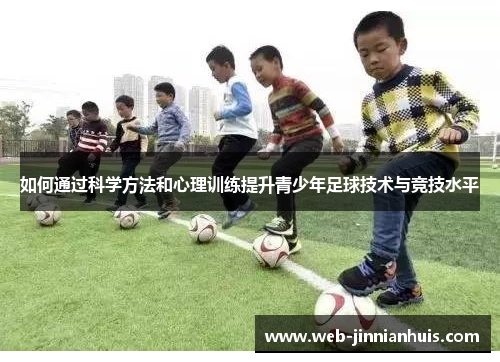 如何通过科学方法和心理训练提升青少年足球技术与竞技水平
