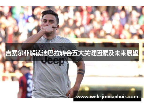 吉索尔菲解读迪巴拉转会五大关键因素及未来展望