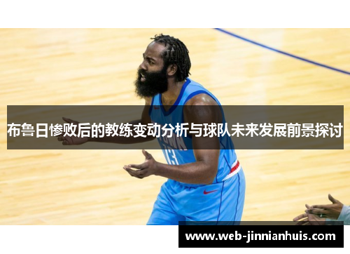 布鲁日惨败后的教练变动分析与球队未来发展前景探讨