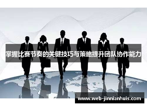 掌握比赛节奏的关键技巧与策略提升团队协作能力