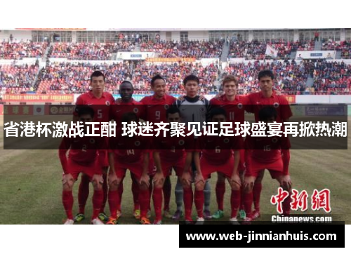 省港杯激战正酣 球迷齐聚见证足球盛宴再掀热潮