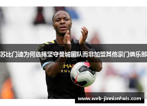 苏比门迪为何选择坚守曼城留队而非加盟其他豪门俱乐部